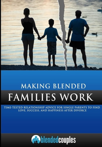 Making Blended Families Work Time Tested Relationship Advice for Single Parents to Find Love, Success, and Happiness After Divorce