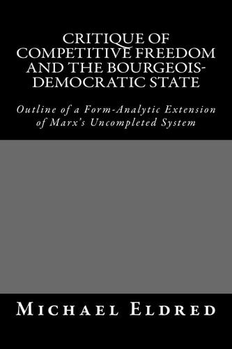 Critique of Competitive Freedom and the Bourgeois-Democratic State Outline of a Form-Analytic Extension of Marx's Uncompleted System