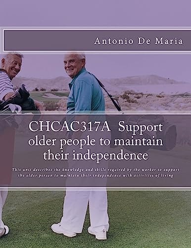 CHCAC317A Support Older People to Maintain Their Independence This Unit Describes the Knowledge and Skills Required by the Worker to Support the Older Person to Maintain Their Independence with Activities of Living