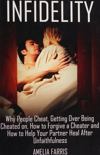 Infidelity Why People Cheat, Getting Over Being Cheated On, How to Forgive a Cheater and How to Help Your Partner Heal After Unfaithfulness