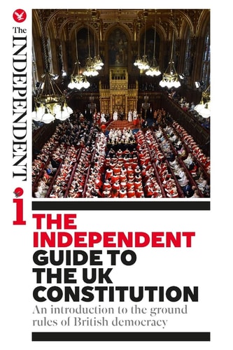 The Independent Guide to the UK Constitution An Introduction to the Ground Rules of British Democracy