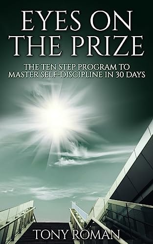 Eyes on the Prize The Ten Step Program to Master Self-Discipline in 30 Days