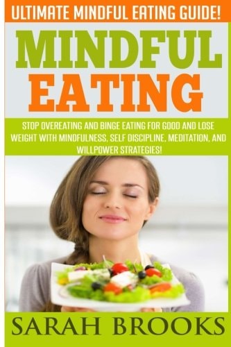 Mindful Eating - Sarah Brooks Ultimate Mindful Eating Guide! Stop Overeating And Binge Eating For Good And Lose Weight With Mindfulness, Self Discipline, Meditation, And Willpower Strategies!