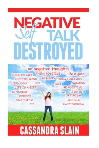 Negative Self Talk Destroyed Positive Thinking Made Easy, Gain Power, Confidence, and Mindfulness to Eliminate Damaging Thoughts