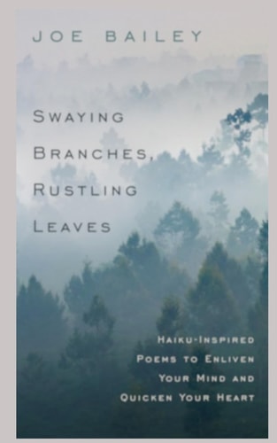 Swaying Branches, Rustling Leaves Haiku-Inspired Poems to Enliven Your Mind and Quicken Your Heart