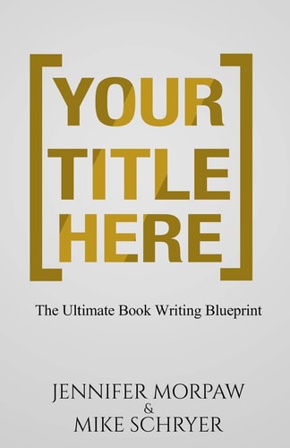 Your Title Here The Ultimate Book Writing Blueprint