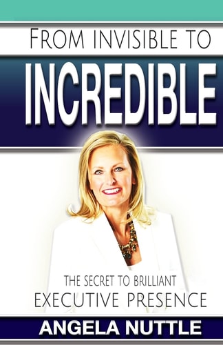 From Invisible to Incredible The Secret to Brilliant Executive Presence