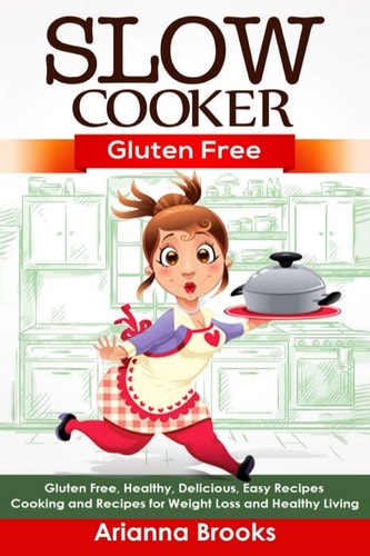 Slow Cooker Gluten Free: Gluten Free, Healthy, Delicious, Easy Recipes: Cooking and Recipes for Weight Loss and Healthy Living