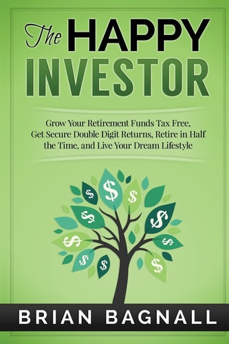 The Happy Investor Grow Your Retirement Funds Tax Free, Get Secure Double Digit Returns, Retire in Half the Time, and Live Your Dream Lifestyle