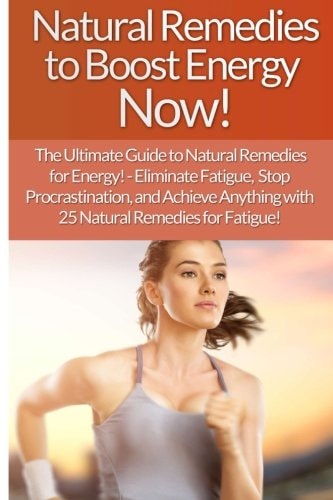 Natural Remedies to Boost Energy Now! - Sarah Brooks The Ultimate Guide To: Eliminate Fatigue, Stop Procrastination, And Achieve Anything With 25 Natural Remedies For Fatigue!