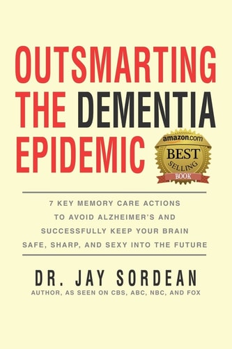 Outsmarting the Dementia Epidemic 7 Key Memory Care Actions to Avoid Alzheimer's and Successfully Keep Your Brain Safe, Sharp and Sexy Into the Future