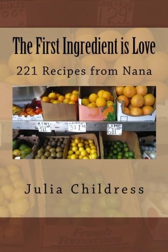 The First Ingredient Is Love 221 Recipes from Nana