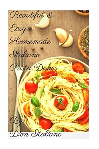 Beautiful and Easy Homemade Italiano Pasta Dishes