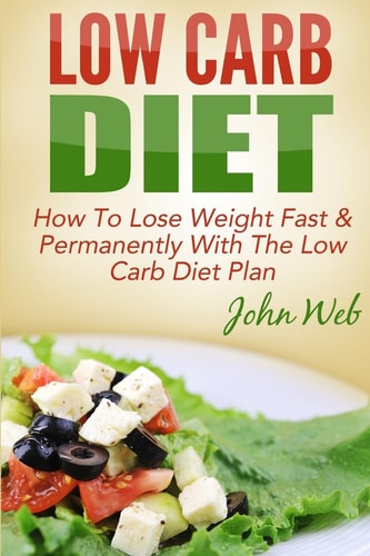 Low Carb Low Carb Diet - How To Lose Weight Fast & Permanently With The Low Carb Diet Plan
