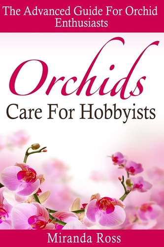 Orchids Care For Hobbyists The Advanced Guide For Orchid Enthusiasts