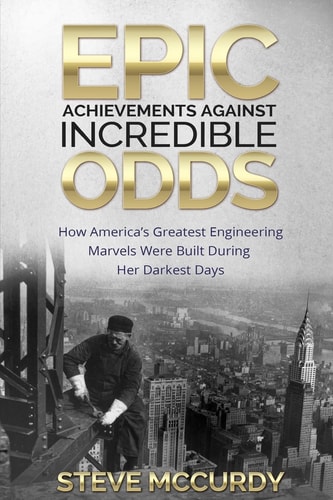 Epic Achievements Against Incredible Odds How America's Greatest Engineering Marvels Were Built During Her Darkest Days