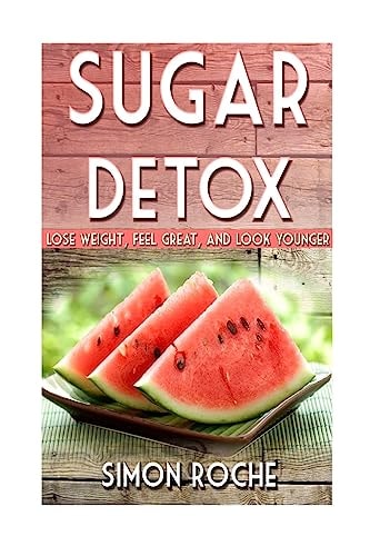 Sugar Detox Lose Weight, Feel Great, and Look Younger