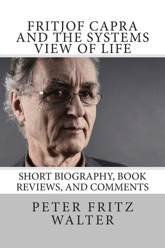 Fritjof Capra and the Systems View of Life Short Biography, Book Reviews, and Comments