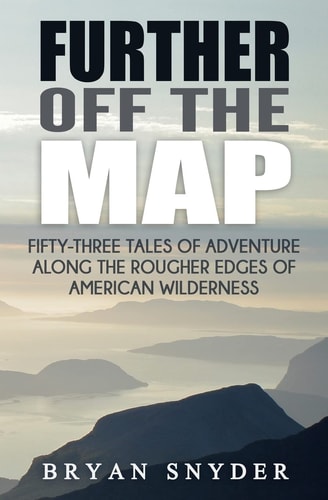 Further Off The Map Fifty-Three Tales of Adventure Along the Rougher Edges of American Wilderness
