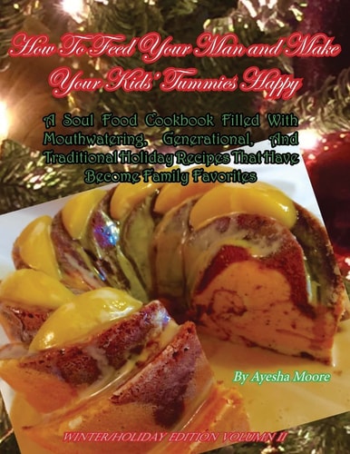 How To Feed Your Man and Make Your Kids' Tummies Happy A Soul Food Cookbook Filled With Mouthwatering, Generational, And Traditional Holiday Recipes That Have Become Family Favorites