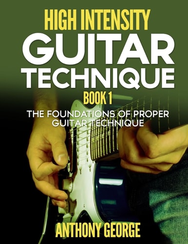 High Intensity Guitar Technique Book 1 The Foundations of Proper Guitar Technique