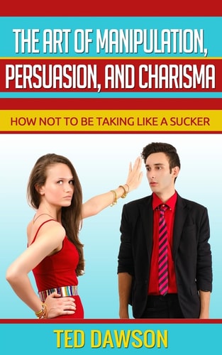 The Art of Manipulation, Persuasion, and Charisma How Not to be Taking Like a Sucker