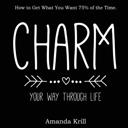 Charm Your Way Through Life How to Get What You Want 75% of the Time