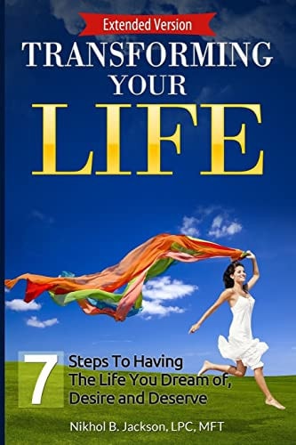 Transforming Your Life 7 Steps Towards Having the Life You Dream Of, Desire, and Deserve!