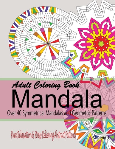 Adult Coloring Books Mandala : Pure Relaxation and Stress Relieving Abstract Patterns Over 40 Symmetrical Mandalas and Geometric Patterns