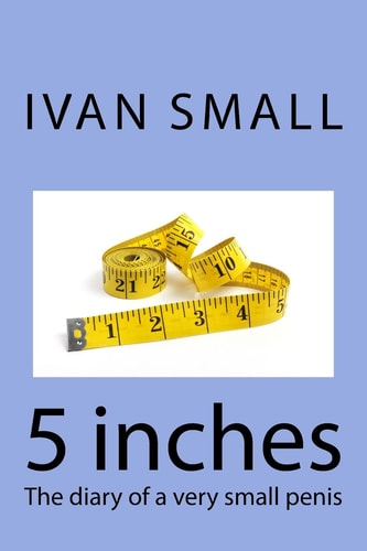 5 Inches The Diary of a Very Small Penis