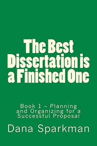 The Best Dissertation Is a Finished One Book 1 - Planning and Organizing for a Successful Proposal