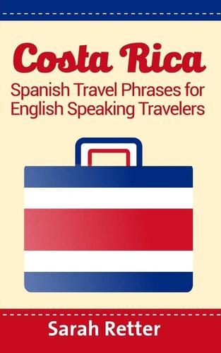 Costa Rica: Spanish Travel Phrases for English Speaking Travelers The Most Useful 1. 000 Phrases to Get Around When Traveling in Costa Rica