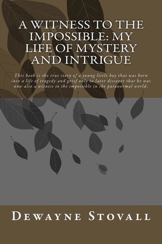 A Witness to the Impossible: My Life of Mystery and Intrigue This Book Is the True Story of a Young Little Boy That Was Born Into a Life of Tragedy and Grief Only to Later Discover That He Was Now Also a Witness to the Impossible in the Paranormal World