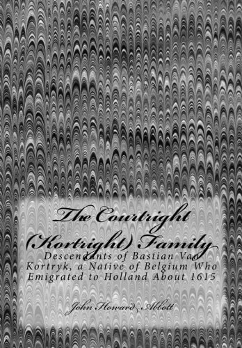 The Courtright (Kortright) Family Descendants of Bastian Van Kortryk, a Native of Belgium Who Emigrated to Holland About 1615