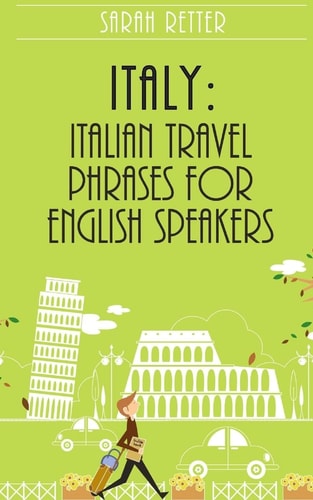 Italy: Italian Travel Phrases for English Speakers The Most Useful 1. 000 Phrases to Get Around When Traveling in Italy