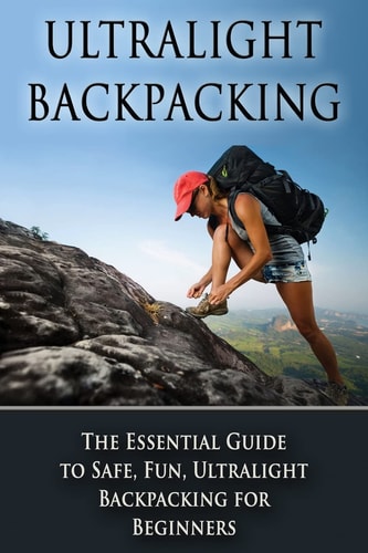 Ultralight Backpacking The Essential Guide to Safe and Fun, Ultralight Backpacking for Beginners