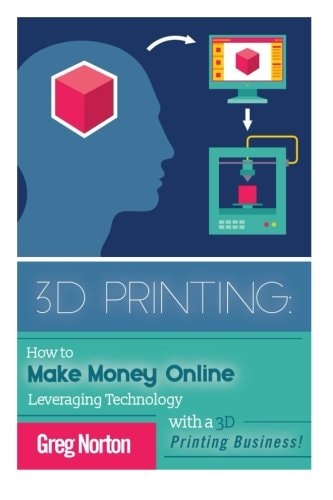 3D Printing How to Make Money Online Leveraging Technology with a 3D Printing Business