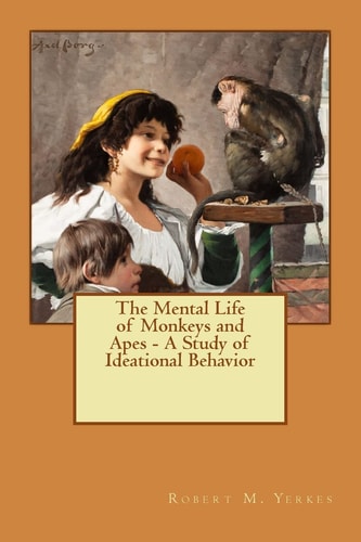 The Mental Life of Monkeys and Apes - a Study of Ideational Behavior