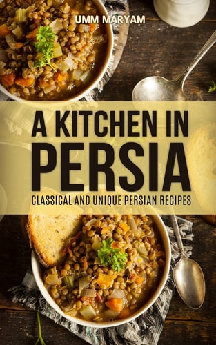 A Kitchen in Persia Classical and Unique Persian Recipes