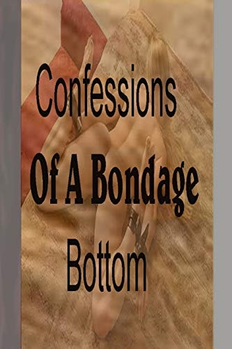 Confessions of a Bondage Bottom A Submissive's Missive