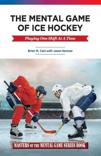 The Mental Game of Ice Hockey Playing the Game One Shift at a Time