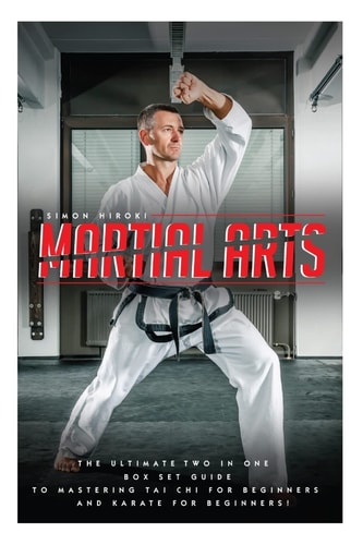 Martial Arts The Ultimate 2 in 1 Guide to Mastering Tai Chi for Beginners and Karate for Beginners!