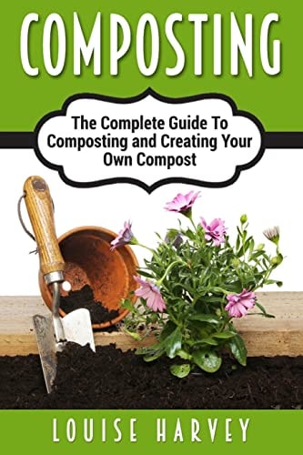 Composting A Complete Guide To Composting and Creating Your Own Compost