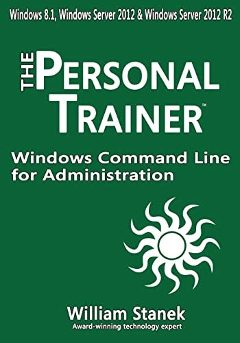 Windows Command Line for Administration for Windows, Windows Server 2012 and Windows Server 2012 R2 The Personal Trainer