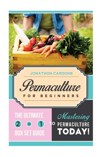 Permaculture for Beginner The Ultimate 2 in 1 Guide to Mastering Permaculture Today!
