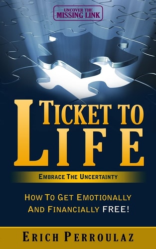Ticket to Life Embrace the Uncertainty: How to Get Emotionally and Financially Free!