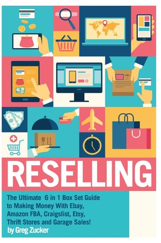 Reselling The Ultimate 6 in 1 Box Set Guide to Making Money with Ebay, Amazon FBA, Craigslist, Etsy, Thrift Stores and Garage Sales!