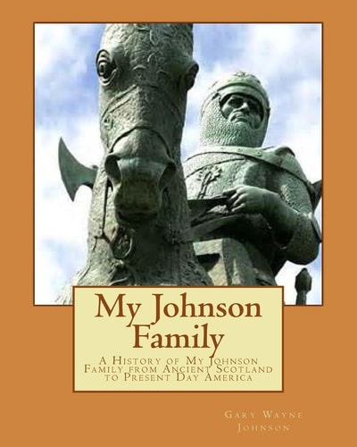 My Johnson Family A History of My Johnson Family from Ancient Scotland to Present Day America