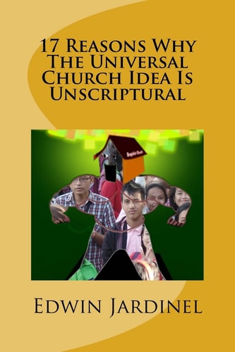 17 Reasons Why The Universal Church Idea Is Unscriptural