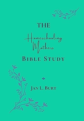 The Homeschooling Mothers Bible Study Encouragement for Homeschooling Mothers